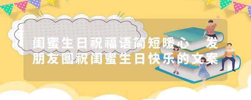 闺蜜生日祝福语简短暖心 发朋友圈祝闺蜜生日快乐的文案