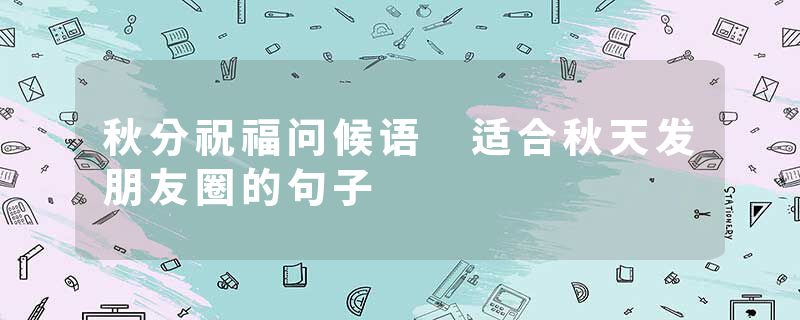 秋分祝福问候语 适合秋天发朋友圈的句子