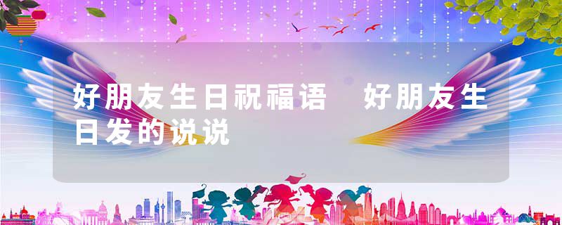 好朋友生日祝福语 好朋友生日发的说说
