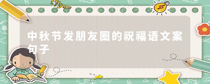 中秋节发朋友圈的祝福语文案句子