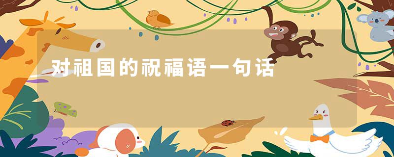 对祖国的祝福语一句话