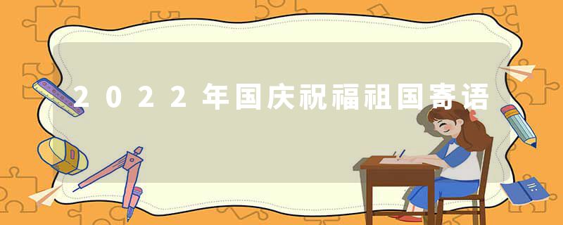 2022年国庆祝福祖国寄语