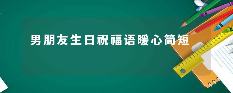 男朋友生日祝福语暖心简短