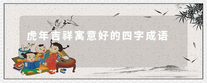 虎年吉祥寓意好的四字成语