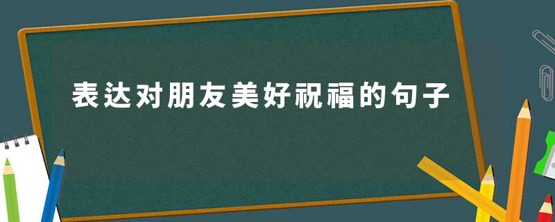 表达对朋友美好祝福的句子