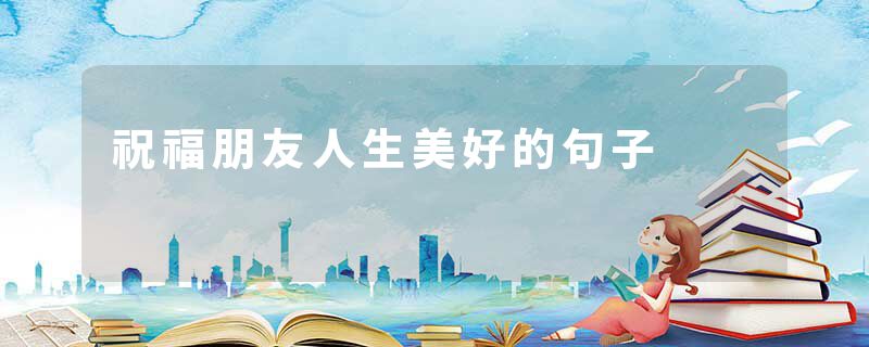 祝福朋友人生美好的句子