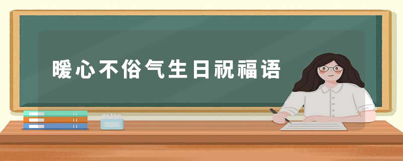 暖心不俗气生日祝福语
