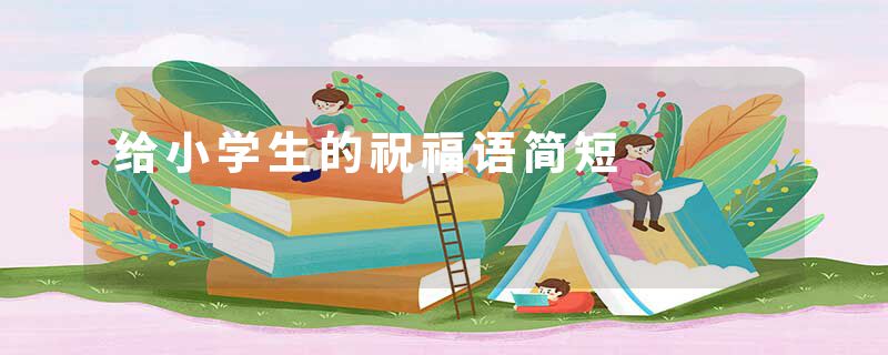 给小学生的祝福语简短