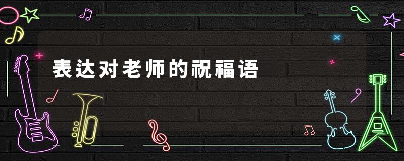 表达对老师的祝福语