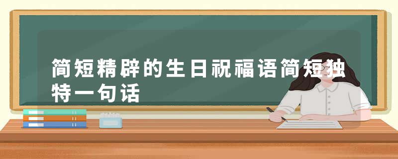 简短精辟的生日祝福语简短独特一句话