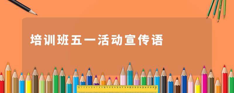 培训班五一活动宣传语