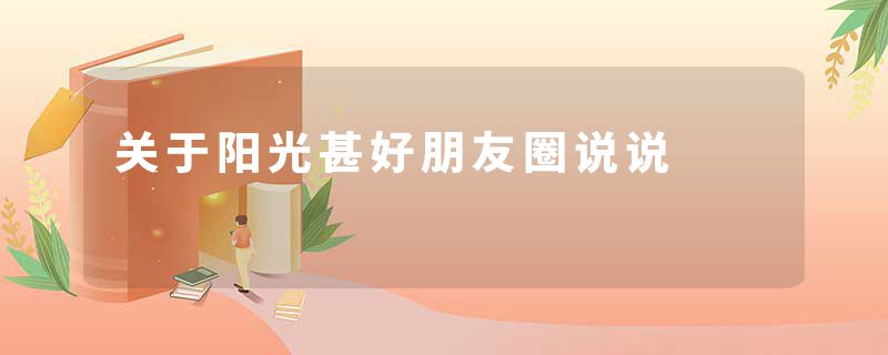 关于阳光甚好朋友圈说说