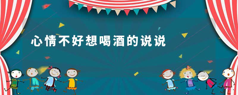 心情不好想喝酒的说说