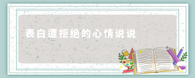 表白遭拒绝的心情说说
