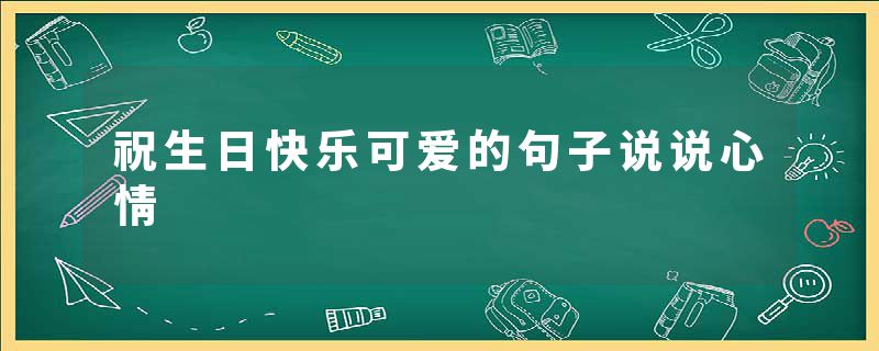 祝生日快乐可爱的句子说说心情