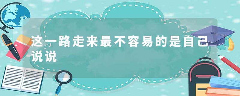 这一路走来最不容易的是自己说说