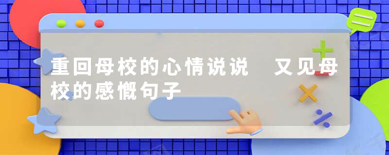 重回母校的心情说说 又见母校的感慨句子