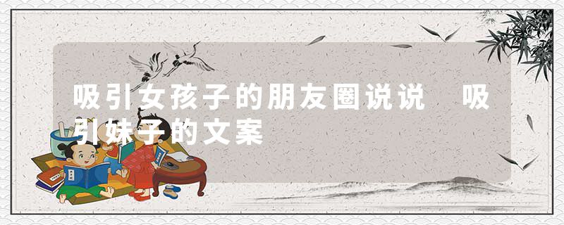吸引女孩子的朋友圈说说 吸引妹子的文案