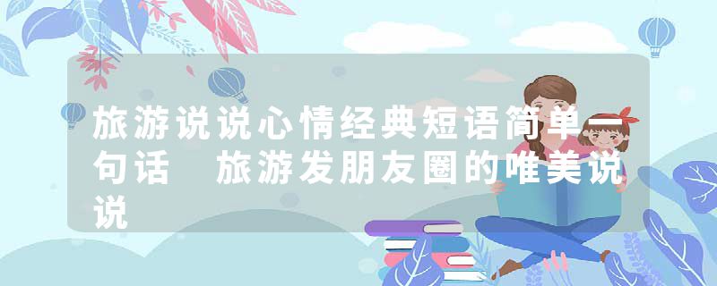 旅游说说心情经典短语简单一句话 旅游发朋友圈的唯美说说
