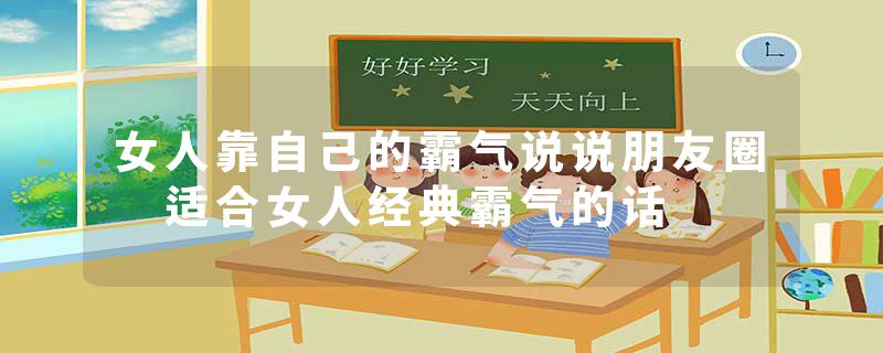 女人靠自己的霸气说说朋友圈 适合女人经典霸气的话