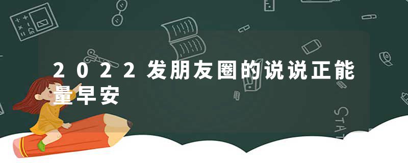 2022发朋友圈的说说正能量早安