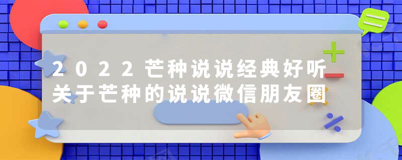 2022芒种说说经典好听 关于芒种的说说微信朋友圈