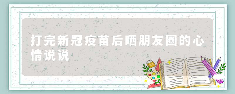 打完新冠疫苗后晒朋友圈的心情说说