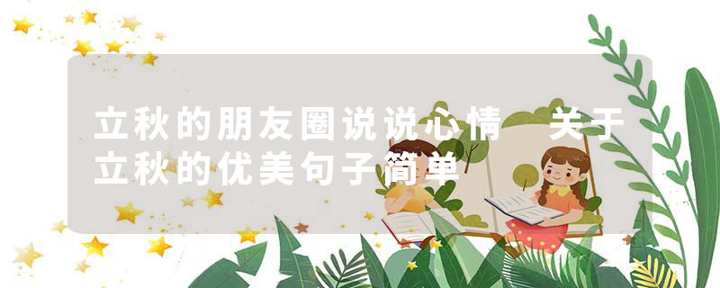 立秋的朋友圈说说心情 关于立秋的优美句子简单