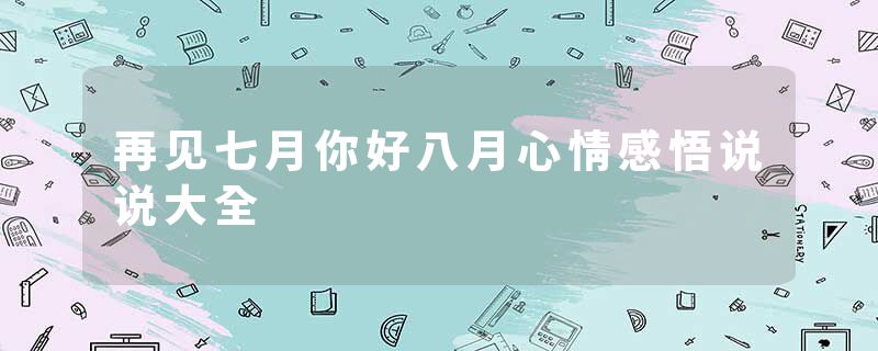 再见七月你好八月心情感悟说说大全