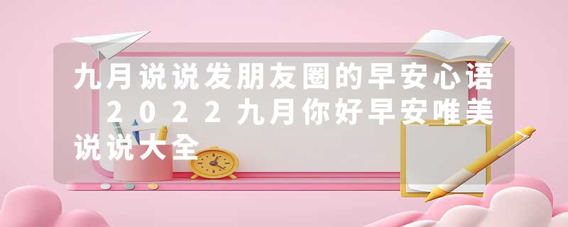 九月说说发朋友圈的早安心语 2022九月你好早安唯美说说大全