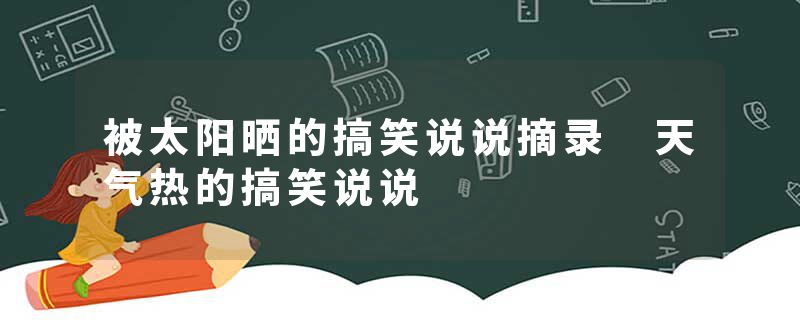 被太阳晒的搞笑说说摘录 天气热的搞笑说说