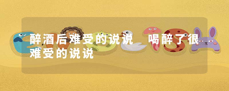 醉酒后难受的说说 喝醉了很难受的说说