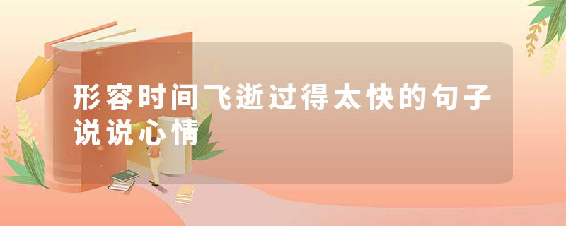 形容时间飞逝过得太快的句子说说心情