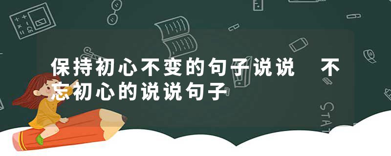 保持初心不变的句子说说 不忘初心的说说句子