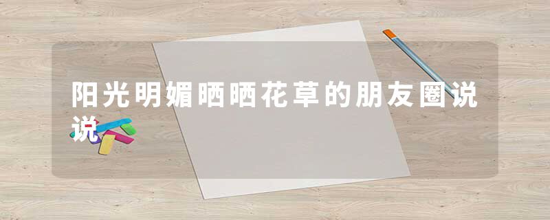 阳光明媚晒晒花草的朋友圈说说