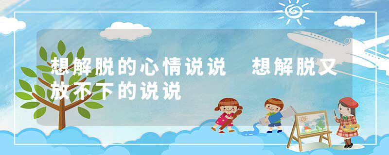 想解脱的心情说说 想解脱又放不下的说说