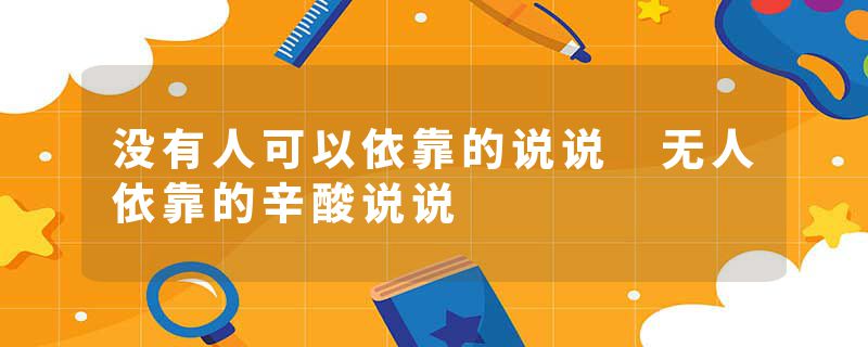 没有人可以依靠的说说 无人依靠的辛酸说说