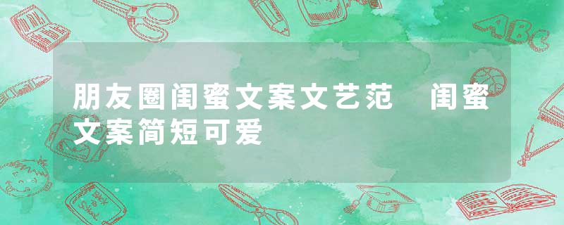 朋友圈闺蜜文案文艺范 闺蜜文案简短可爱