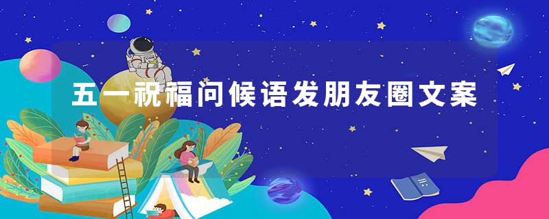 五一祝福问候语发朋友圈文案