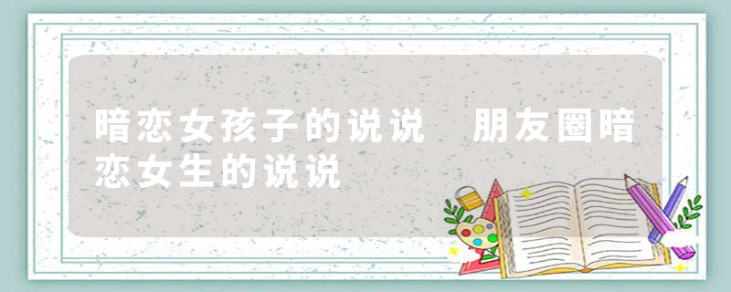 暗恋女孩子的说说 朋友圈暗恋女生的说说