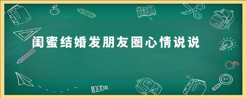 闺蜜结婚发朋友圈心情说说