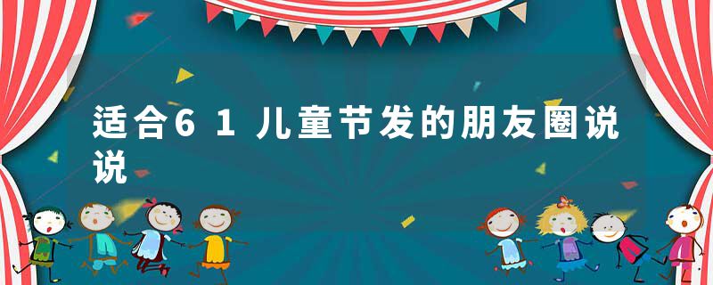 适合61儿童节发的朋友圈说说