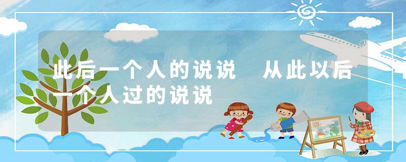 此后一个人的说说 从此以后一个人过的说说