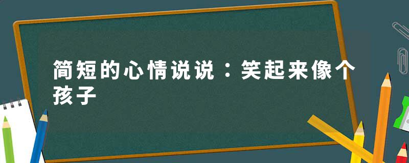 简短的心情说说：笑起来像个孩子