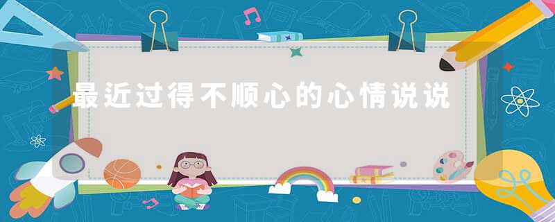 最近过得不顺心的心情说说
