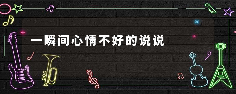 一瞬间心情不好的说说