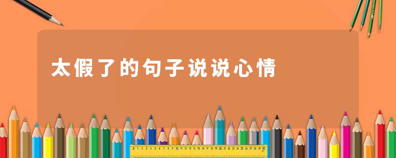 太假了的句子说说心情