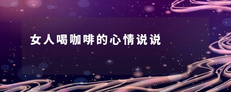 女人喝咖啡的心情说说