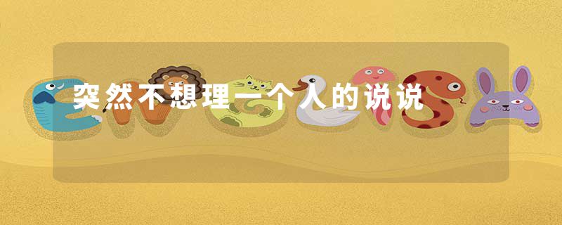 突然不想理一个人的说说