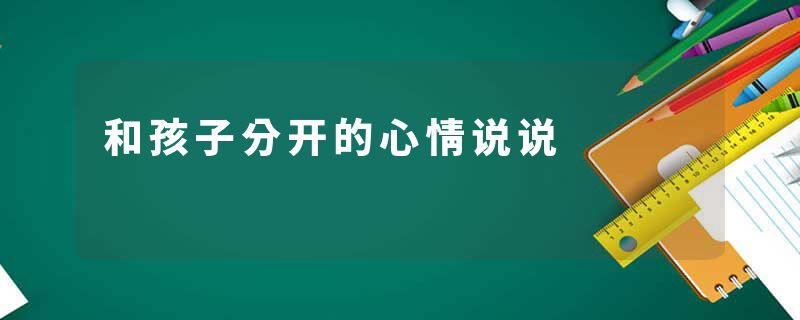 和孩子分开的心情说说